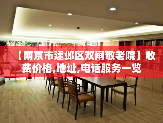 【南京市建邺区双闸敬老院】收费价格,地址,电话服务一览