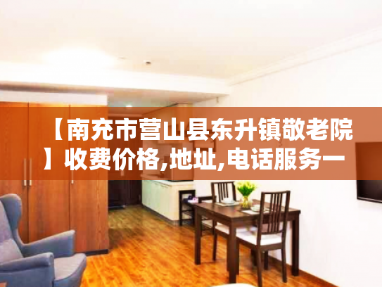 【南充市营山县东升镇敬老院】收费价格,地址,电话服务一览 【南充市营山县东升镇敬老院】收费价格,地址,电话服务一览