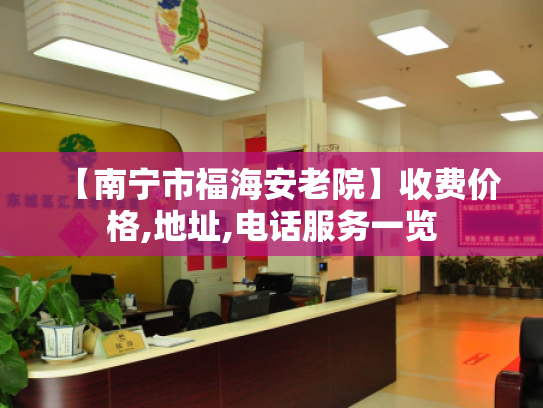 【南宁市福海安老院】收费价格,地址,电话服务一览