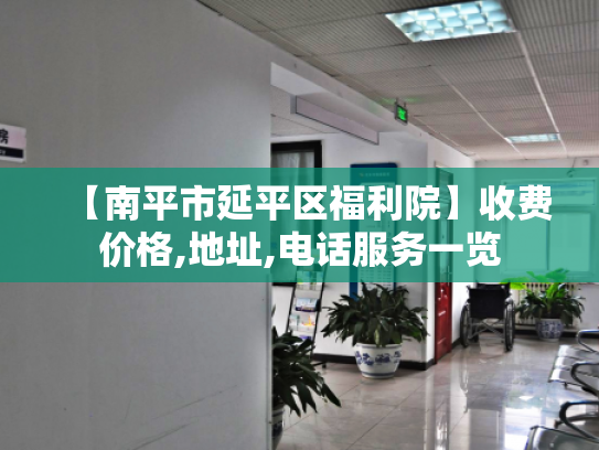 【南平市延平区福利院】收费价格,地址,电话服务一览 【南平市延平区福利院】收费价格,地址,电话服务一览