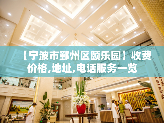 【宁波市鄞州区颐乐园】收费价格,地址,电话服务一览 【宁波市鄞州区颐乐园】收费价格,地址,电话服务一览