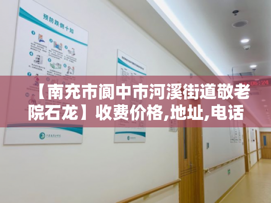 【南充市阆中市河溪街道敬老院石龙】收费价格,地址,电话服务一览