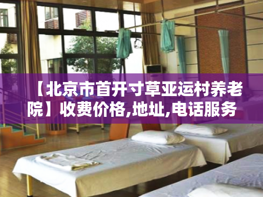 【北京市首开寸草亚运村养老院】收费价格,地址,电话服务一览