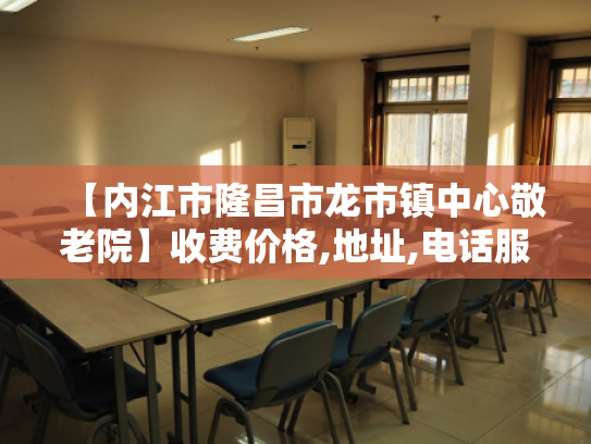 【内江市隆昌市龙市镇中心敬老院】收费价格,地址,电话服务一览