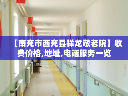 【南充市西充县祥龙敬老院】收费价格,地址,电话服务一览