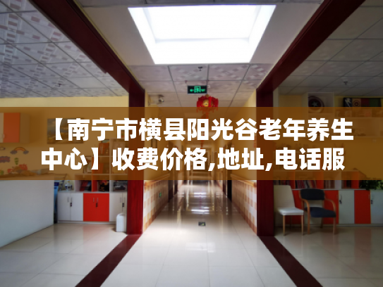 【南宁市横县阳光谷老年养生中心】收费价格,地址,电话服务一览