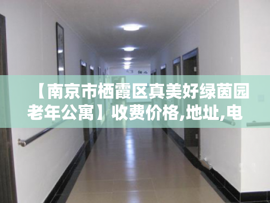 【南京市栖霞区真美好绿茵园老年公寓】收费价格,地址,电话服务一览