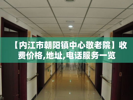 【内江市朝阳镇中心敬老院】收费价格,地址,电话服务一览