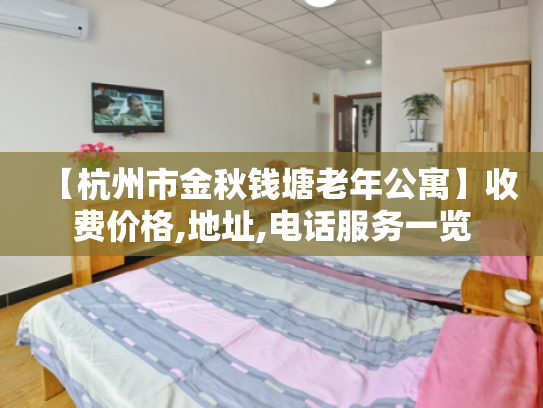 【杭州市金秋钱塘老年公寓】收费价格,地址,电话服务一览