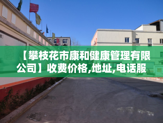 【攀枝花市康和健康管理有限公司】收费价格,地址,电话服务一览