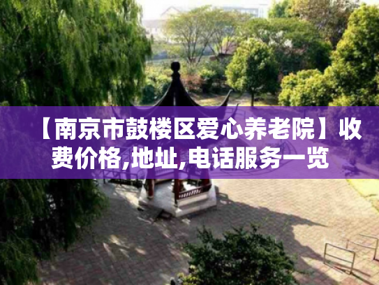 【南京市鼓楼区爱心养老院】收费价格,地址,电话服务一览