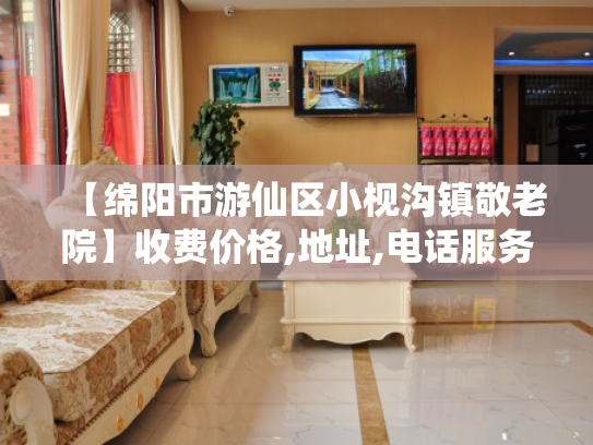 【绵阳市游仙区小枧沟镇敬老院】收费价格,地址,电话服务一览 【绵阳市游仙区小枧沟镇敬老院】收费价格,地址,电话服务一览