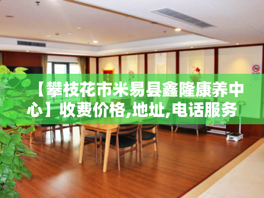 【攀枝花市米易县鑫隆康养中心】收费价格,地址,电话服务一览