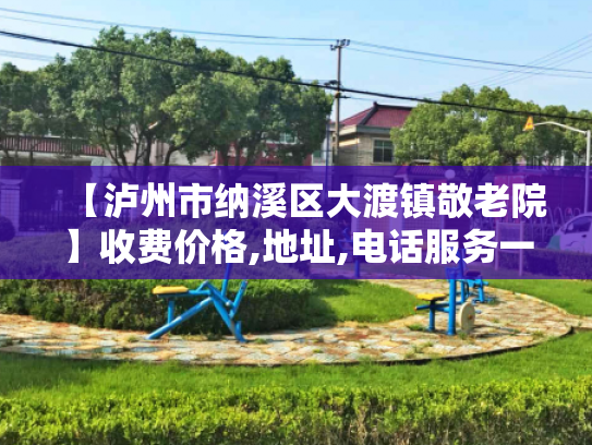 【泸州市纳溪区大渡镇敬老院】收费价格,地址,电话服务一览