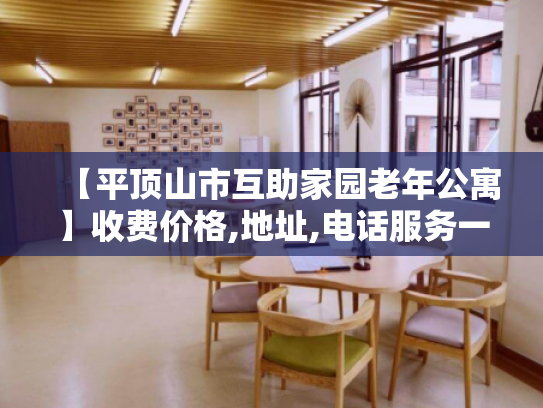 【平顶山市互助家园老年公寓】收费价格,地址,电话服务一览