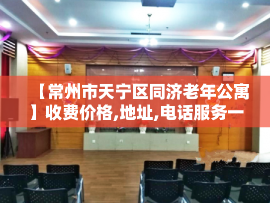 【常州市天宁区同济老年公寓】收费价格,地址,电话服务一览