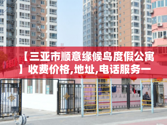 【三亚市顺意缘候鸟度假公寓】收费价格,地址,电话服务一览