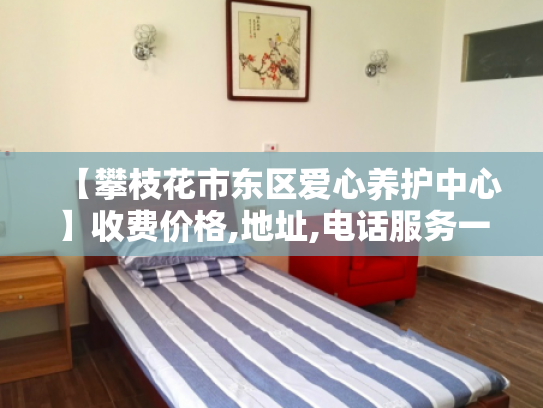 【攀枝花市东区爱心养护中心】收费价格,地址,电话服务一览