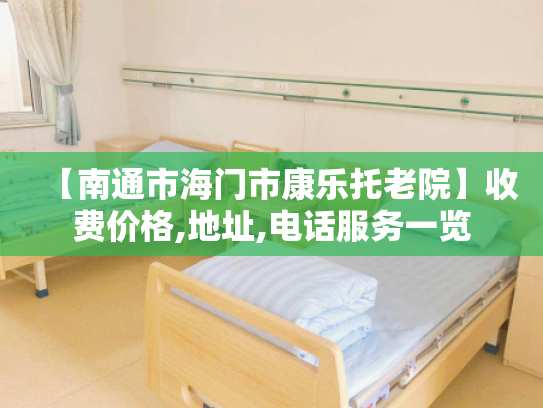 【南通市海门市康乐托老院】收费价格,地址,电话服务一览 【南通市海门市康乐托老院】收费价格,地址,电话服务一览