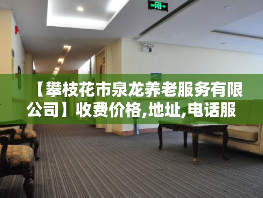 【攀枝花市泉龙养老服务有限公司】收费价格,地址,电话服务一览 【攀枝花市泉龙养老服务有限公司】收费价格,地址,电话服务一览