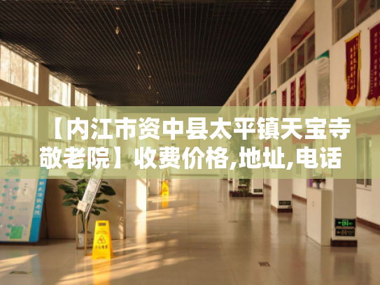 【内江市资中县太平镇天宝寺敬老院】收费价格,地址,电话服务一览 【内江市资中县太平镇天宝寺敬老院】收费价格,地址,电话服务一览