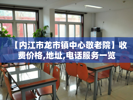 【内江市龙市镇中心敬老院】收费价格,地址,电话服务一览