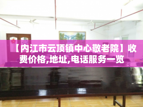 【内江市云顶镇中心敬老院】收费价格,地址,电话服务一览