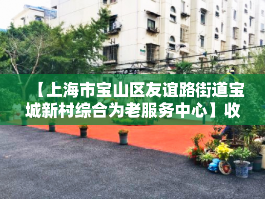 【上海市宝山区友谊路街道宝城新村综合为老服务中心】收费价格,地址,电话服务一览