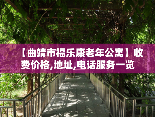 【曲靖市福乐康老年公寓】收费价格,地址,电话服务一览