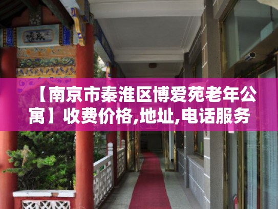 【南京市秦淮区博爱苑老年公寓】收费价格,地址,电话服务一览