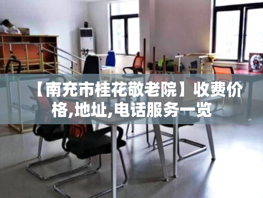 【南充市桂花敬老院】收费价格,地址,电话服务一览