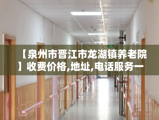 【泉州市晋江市龙湖镇养老院】收费价格,地址,电话服务一览