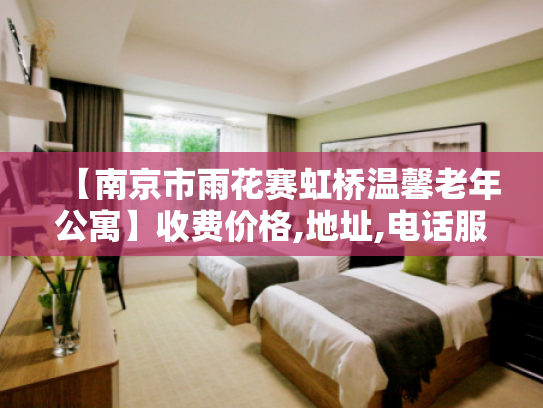 【南京市雨花赛虹桥温馨老年公寓】收费价格,地址,电话服务一览 【南京市雨花赛虹桥温馨老年公寓】收费价格,地址,电话服务一览
