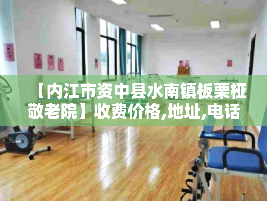 【内江市资中县水南镇板栗桠敬老院】收费价格,地址,电话服务一览 【内江市资中县水南镇板栗桠敬老院】收费价格,地址,电话服务一览