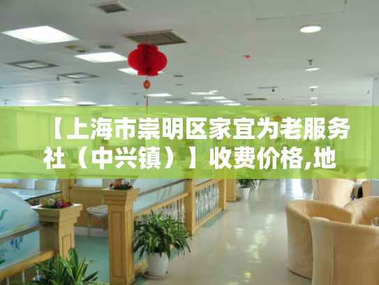 【上海市崇明区家宜为老服务社（中兴镇）】收费价格,地址,电话服务一览