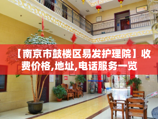 【南京市鼓楼区易发护理院】收费价格,地址,电话服务一览