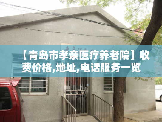 【青岛市孝亲医疗养老院】收费价格,地址,电话服务一览 【青岛市孝亲医疗养老院】收费价格,地址,电话服务一览