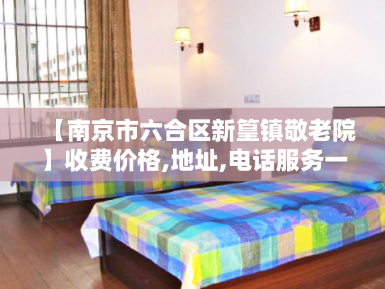 【南京市六合区新篁镇敬老院】收费价格,地址,电话服务一览 【南京市六合区新篁镇敬老院】收费价格,地址,电话服务一览