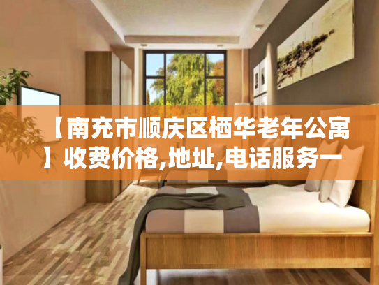 【南充市顺庆区栖华老年公寓】收费价格,地址,电话服务一览 【南充市顺庆区栖华老年公寓】收费价格,地址,电话服务一览
