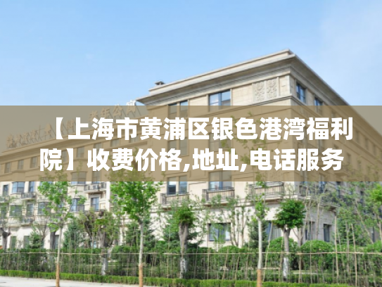 【上海市黄浦区银色港湾福利院】收费价格,地址,电话服务一览_1