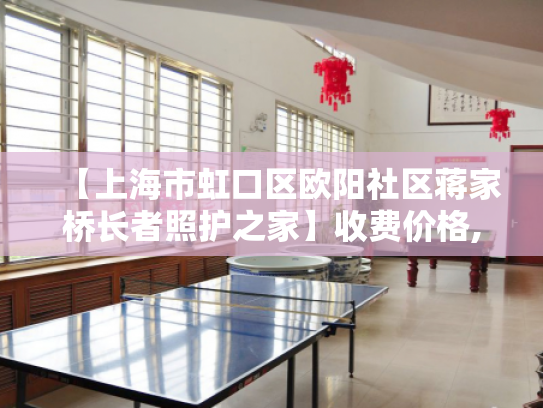 【上海市虹口区欧阳社区蒋家桥长者照护之家】收费价格,地址,电话服务一览