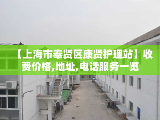 【上海市奉贤区康贤护理站】收费价格,地址,电话服务一览 【上海市奉贤区康贤护理站】收费价格,地址,电话服务一览