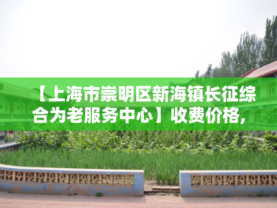 【上海市崇明区新海镇长征综合为老服务中心】收费价格,地址,电话服务一览