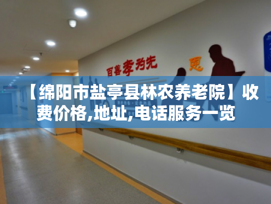 【绵阳市盐亭县林农养老院】收费价格,地址,电话服务一览