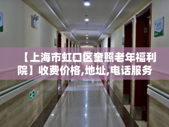 【上海市虹口区奎照老年福利院】收费价格,地址,电话服务一览