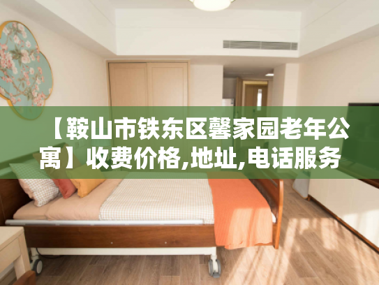 【鞍山市铁东区馨家园老年公寓】收费价格,地址,电话服务一览