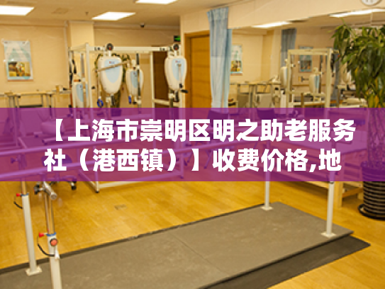 【上海市崇明区明之助老服务社（港西镇）】收费价格,地址,电话服务一览