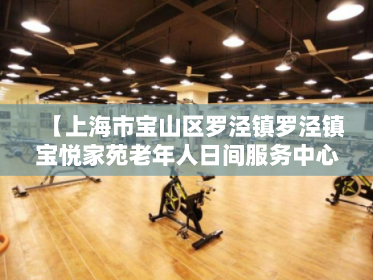 【上海市宝山区罗泾镇罗泾镇宝悦家苑老年人日间服务中心】收费价格,地址,电话服务一览