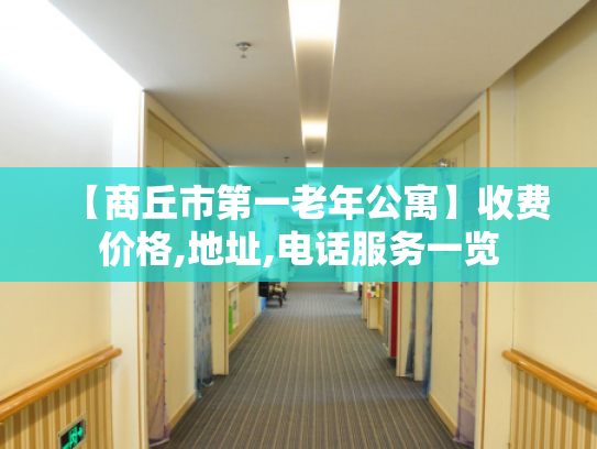 【商丘市第一老年公寓】收费价格,地址,电话服务一览