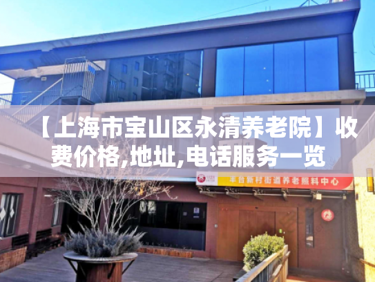 【上海市宝山区永清养老院】收费价格,地址,电话服务一览